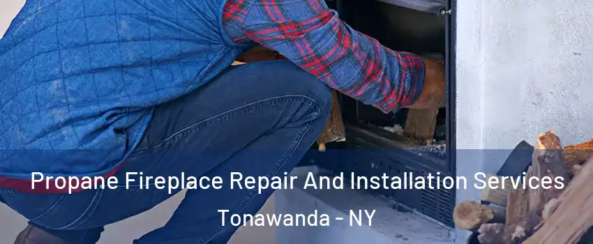  Propane Fireplace Repair And Installation Services Tonawanda - NY